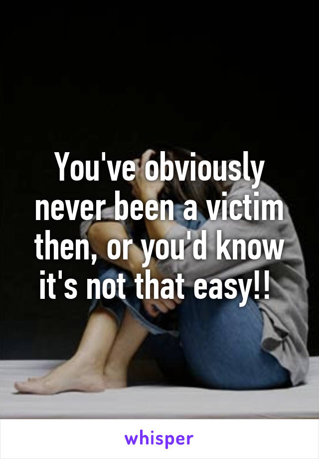 You've obviously never been a victim then, or you'd know it's not that easy!! 