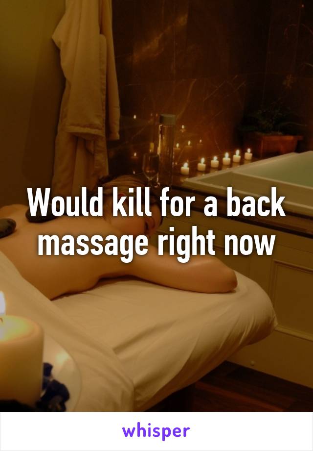 Would kill for a back massage right now