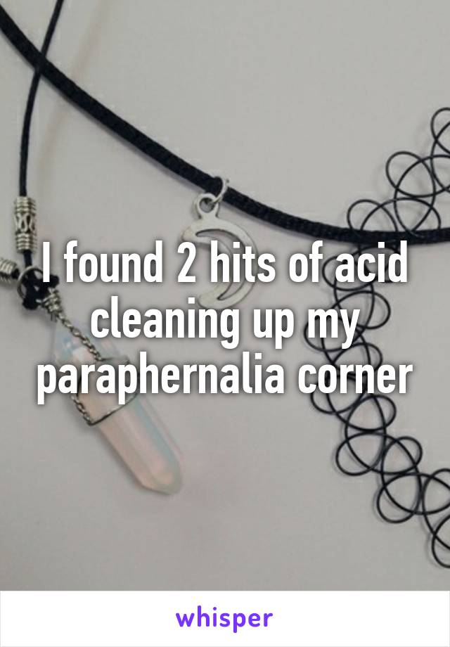 I found 2 hits of acid cleaning up my paraphernalia corner