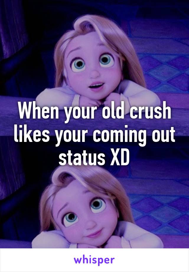 When your old crush likes your coming out status XD