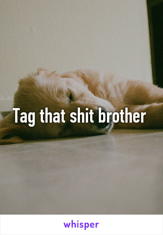 Tag that shit brother 