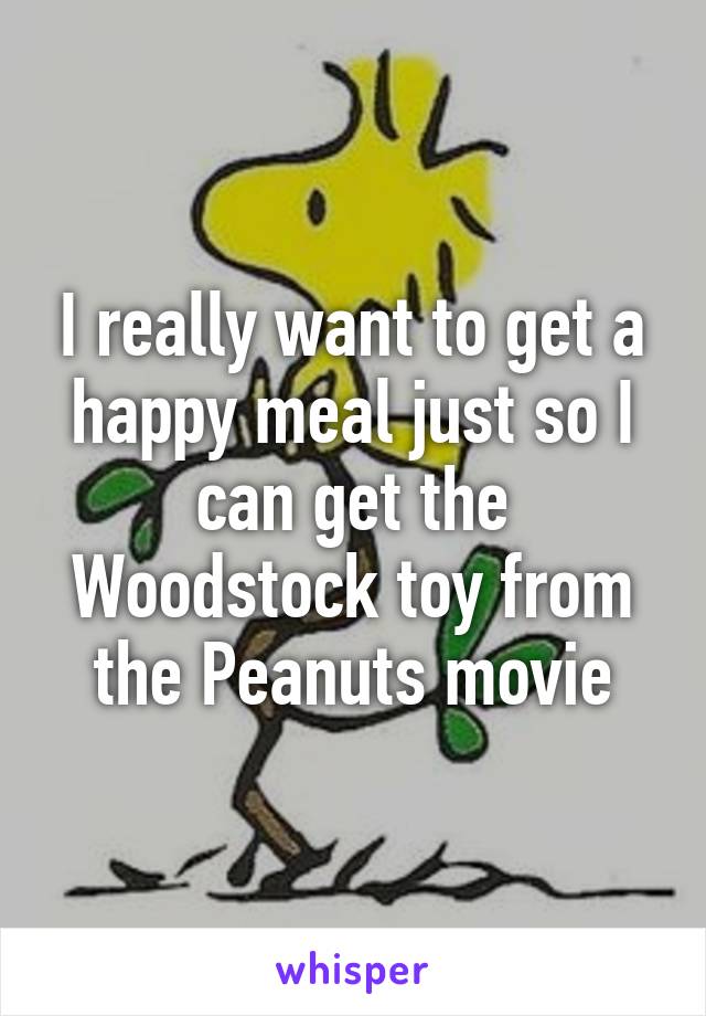 I really want to get a happy meal just so I can get the Woodstock toy from the Peanuts movie