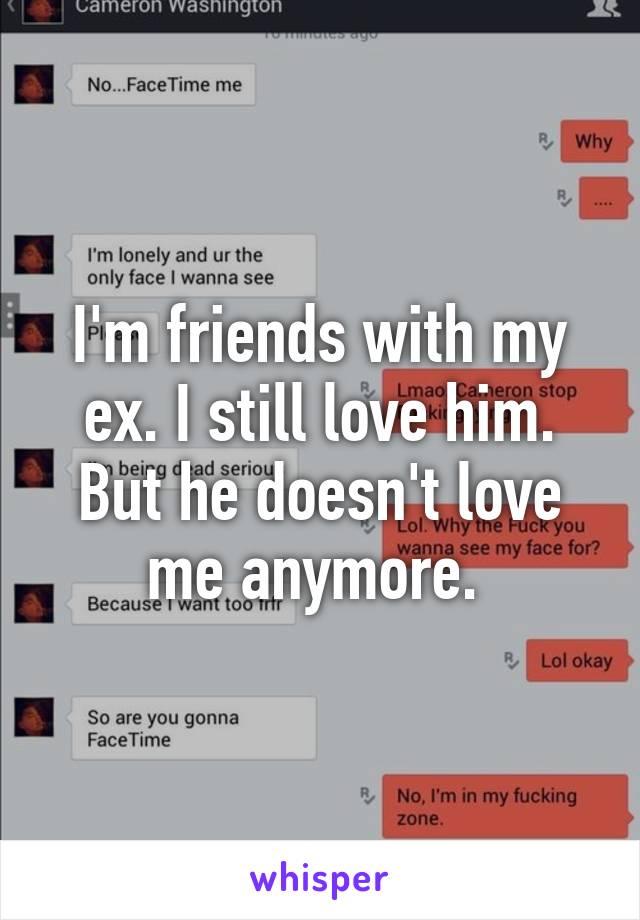 I'm friends with my ex. I still love him. But he doesn't love me anymore. 