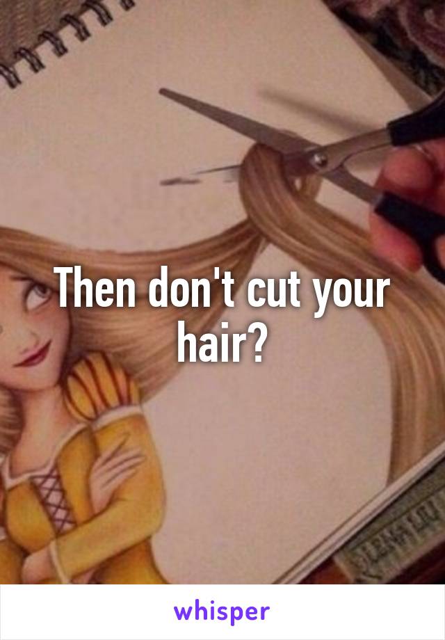 Then don't cut your hair?