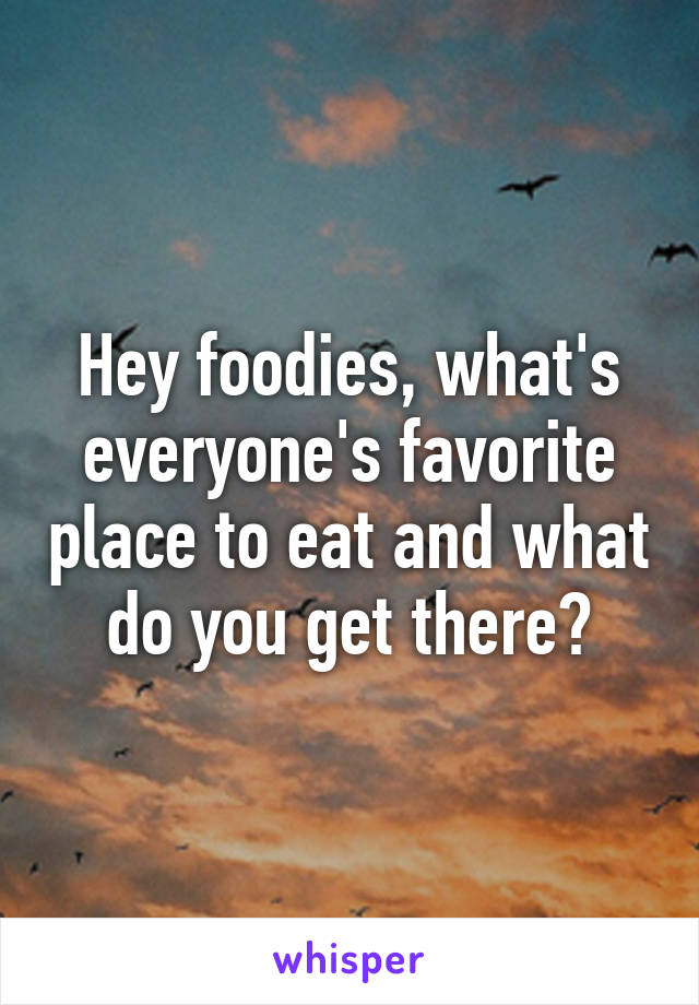 Hey foodies, what's everyone's favorite place to eat and what do you get there?