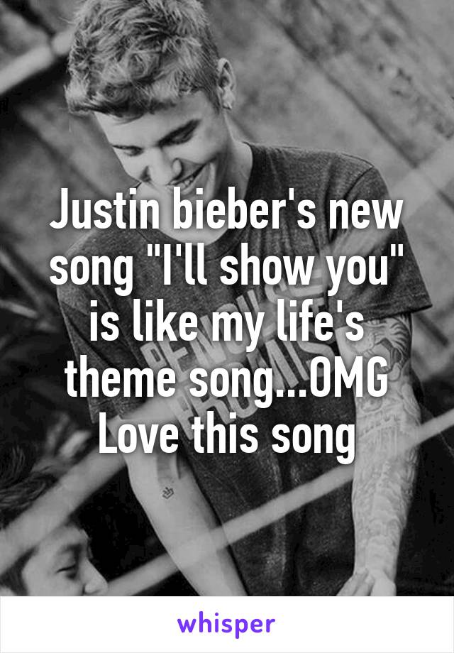 Justin bieber's new song "I'll show you" is like my life's theme song...OMG Love this song