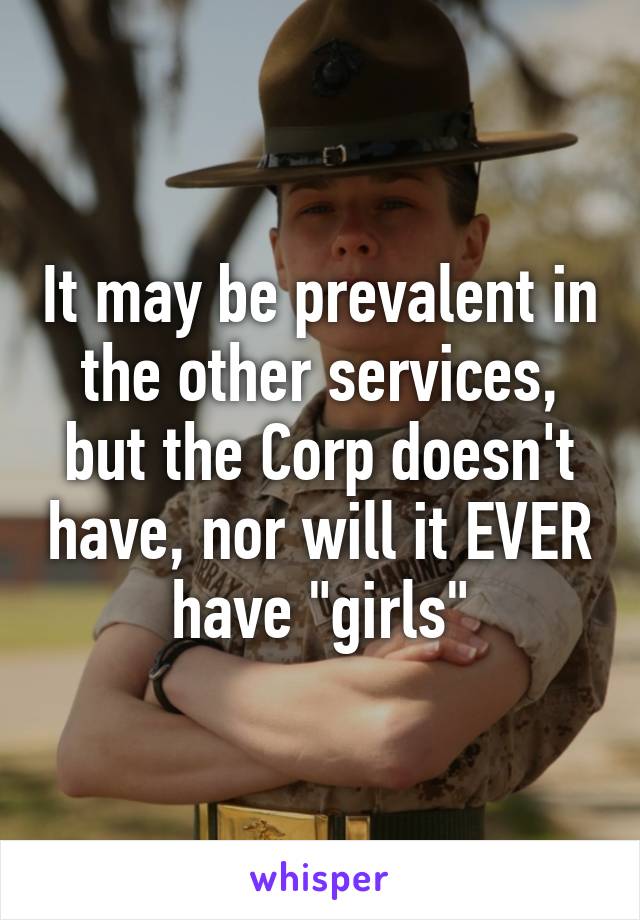 It may be prevalent in the other services, but the Corp doesn't have, nor will it EVER have "girls"