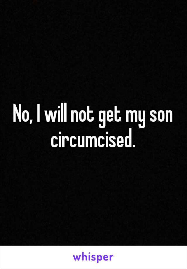 No, I will not get my son circumcised. 