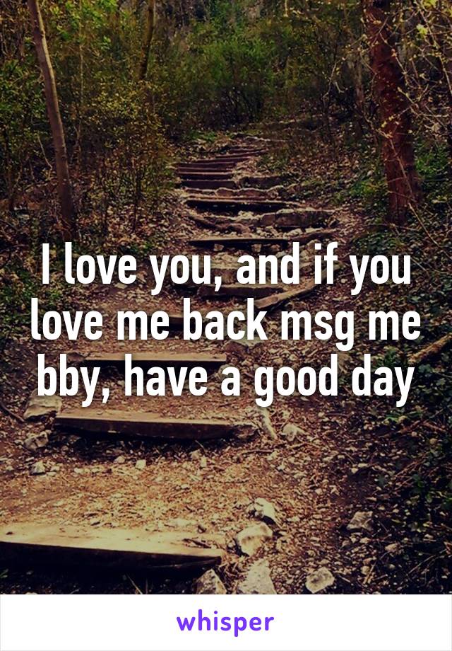 I love you, and if you love me back msg me bby, have a good day