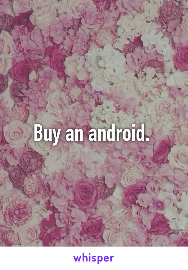 Buy an android. 