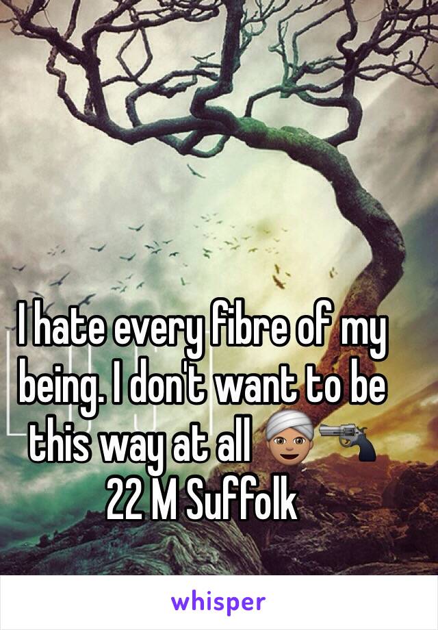 I hate every fibre of my being. I don't want to be this way at all 👳🏽🔫
22 M Suffolk