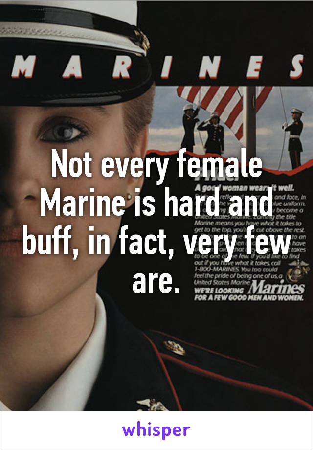 Not every female Marine is hard and buff, in fact, very few are.