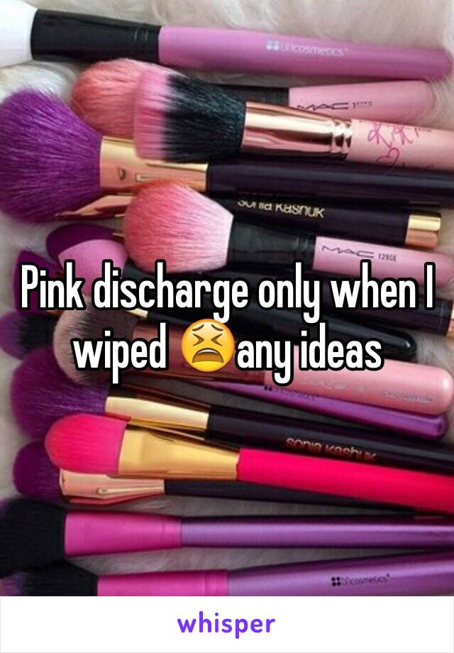 Pink discharge only when I wiped 😫any ideas 