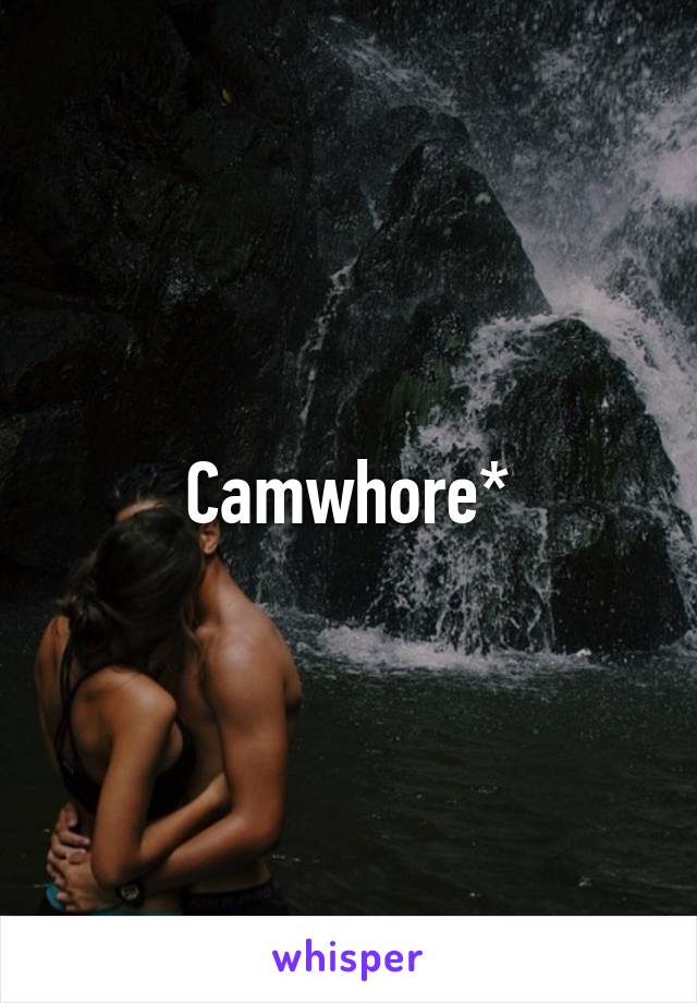 Camwhore*