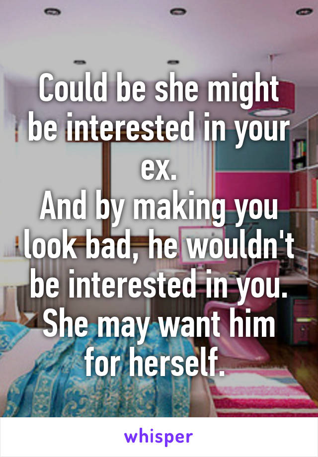 Could be she might be interested in your ex.
And by making you look bad, he wouldn't be interested in you.
She may want him for herself. 