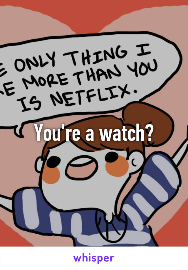 You're a watch?