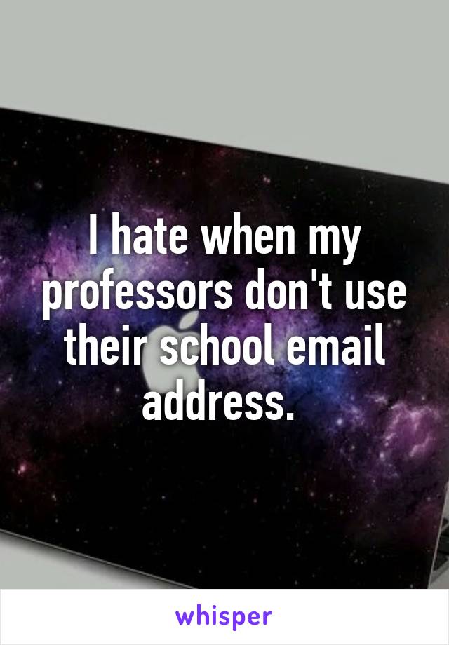 I hate when my professors don't use their school email address. 