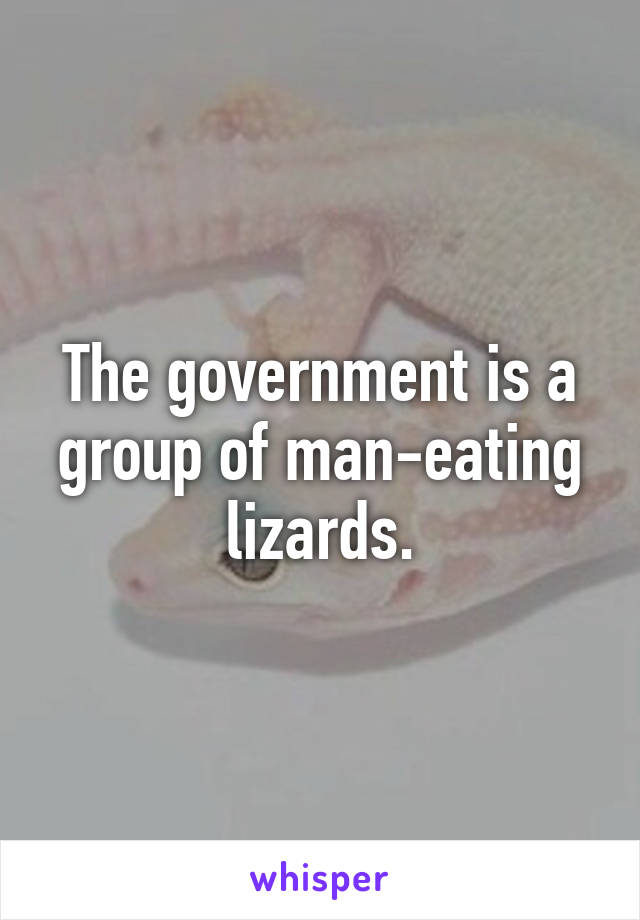 The government is a group of man-eating lizards.