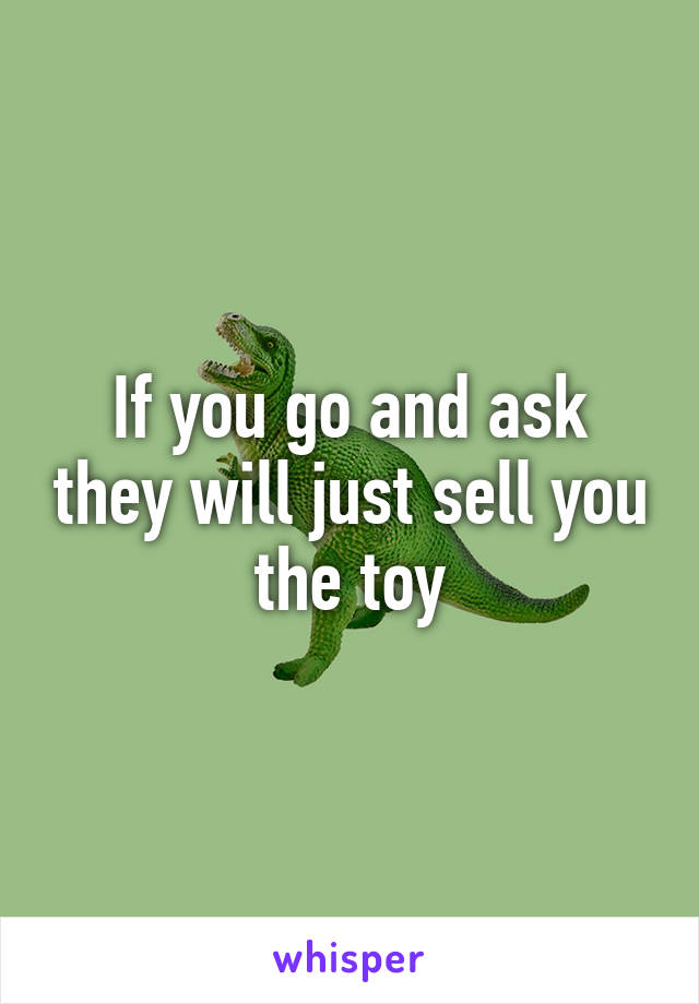 If you go and ask they will just sell you the toy