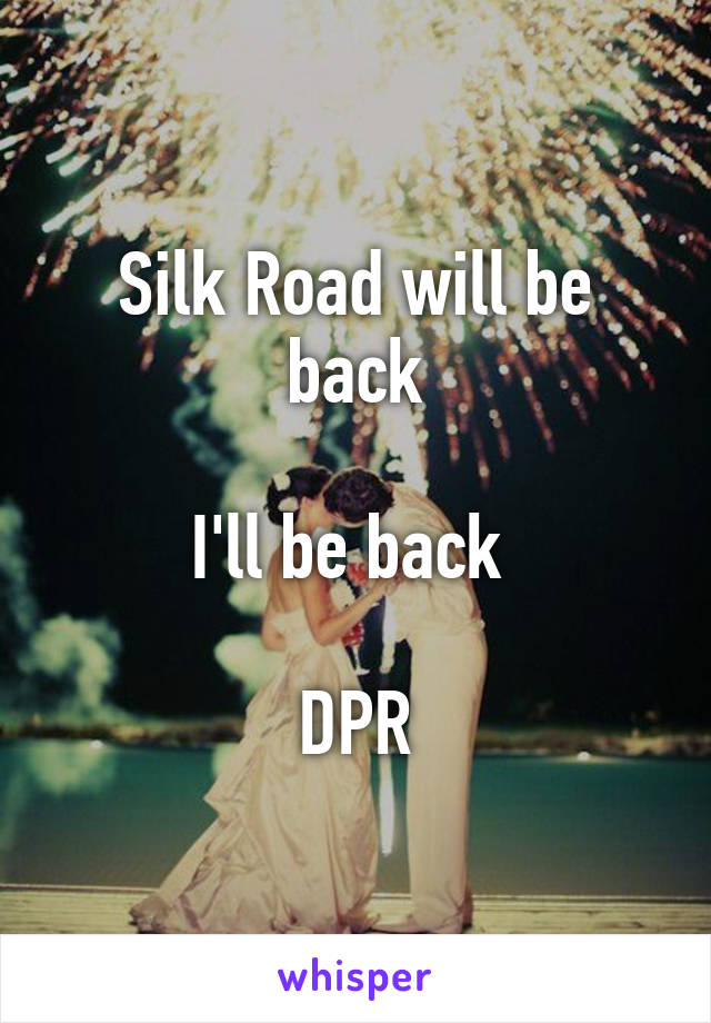 Silk Road will be back

I'll be back 

DPR