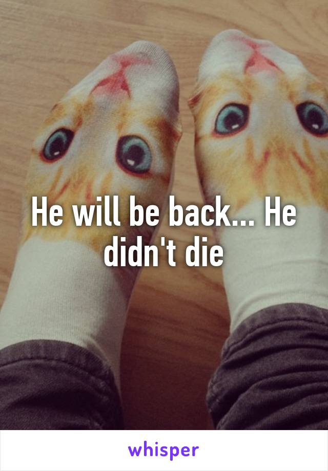 He will be back... He didn't die