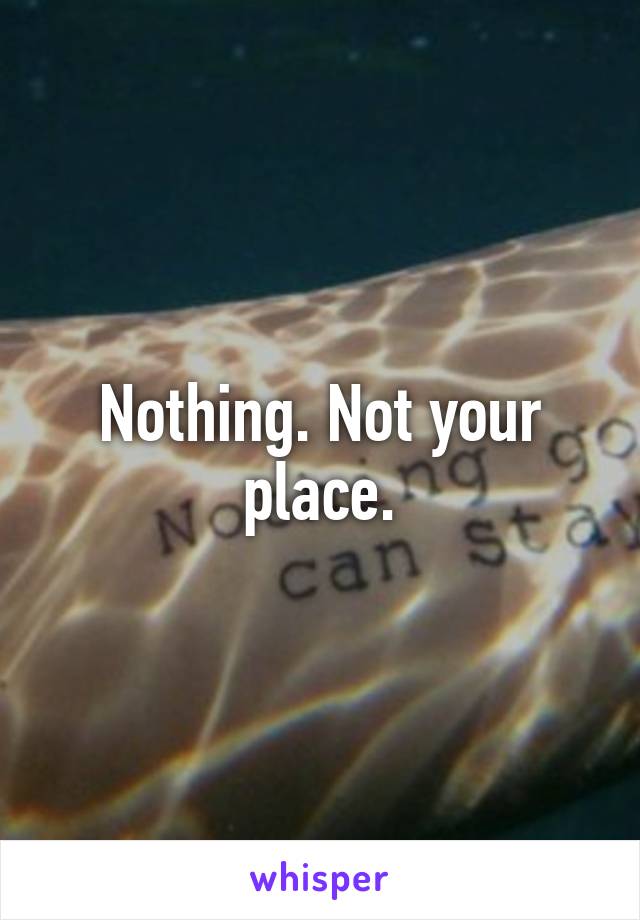 Nothing. Not your place.