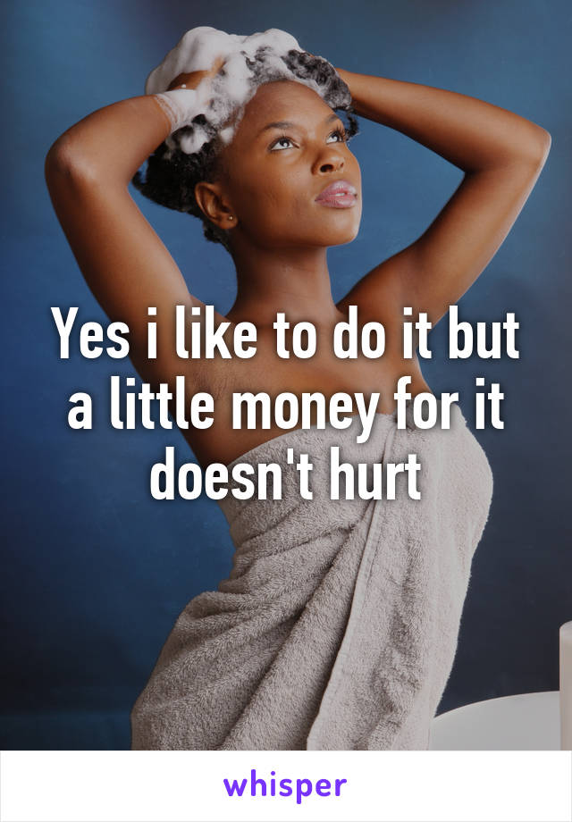 Yes i like to do it but a little money for it doesn't hurt