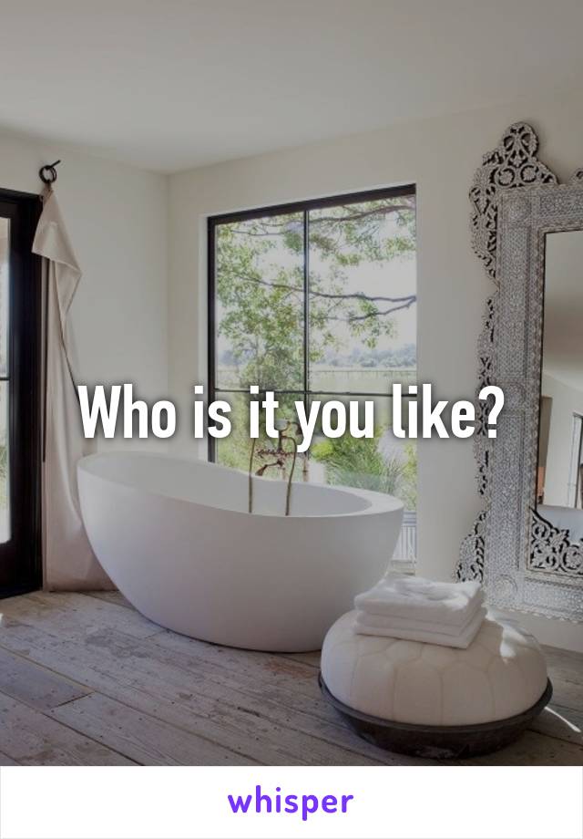 Who is it you like?