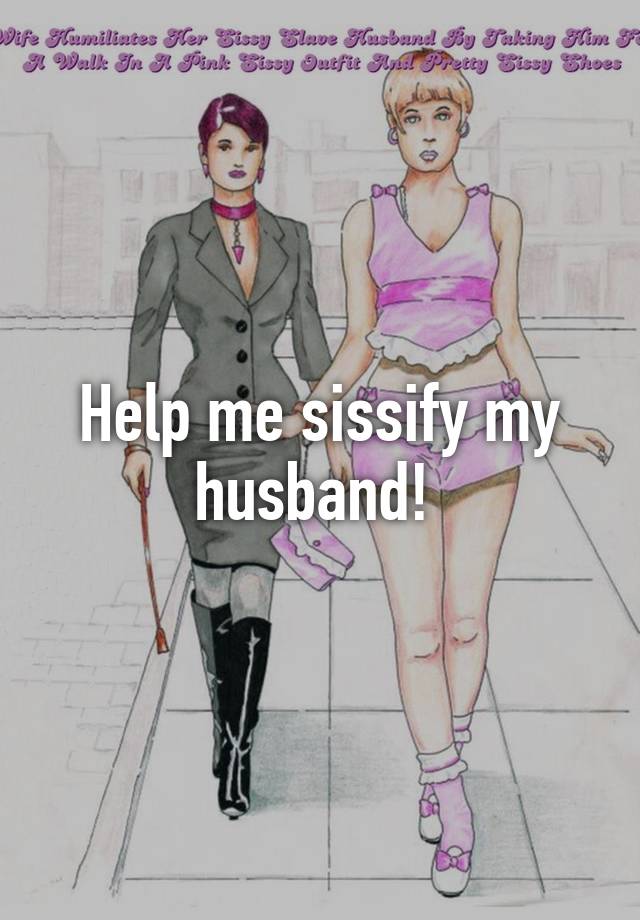 Help me sissify my husband! 