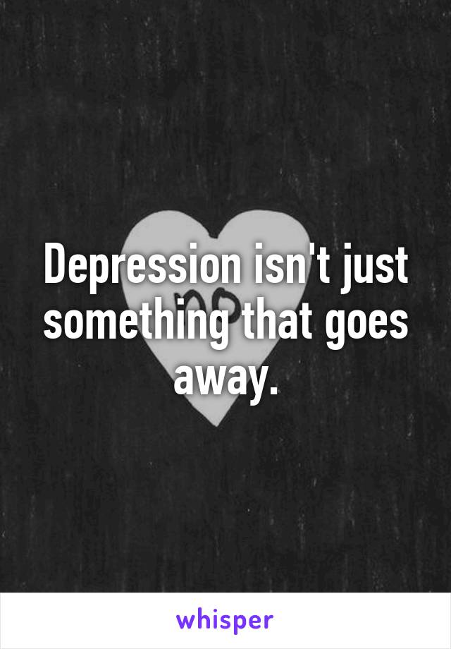 Depression isn't just something that goes away.