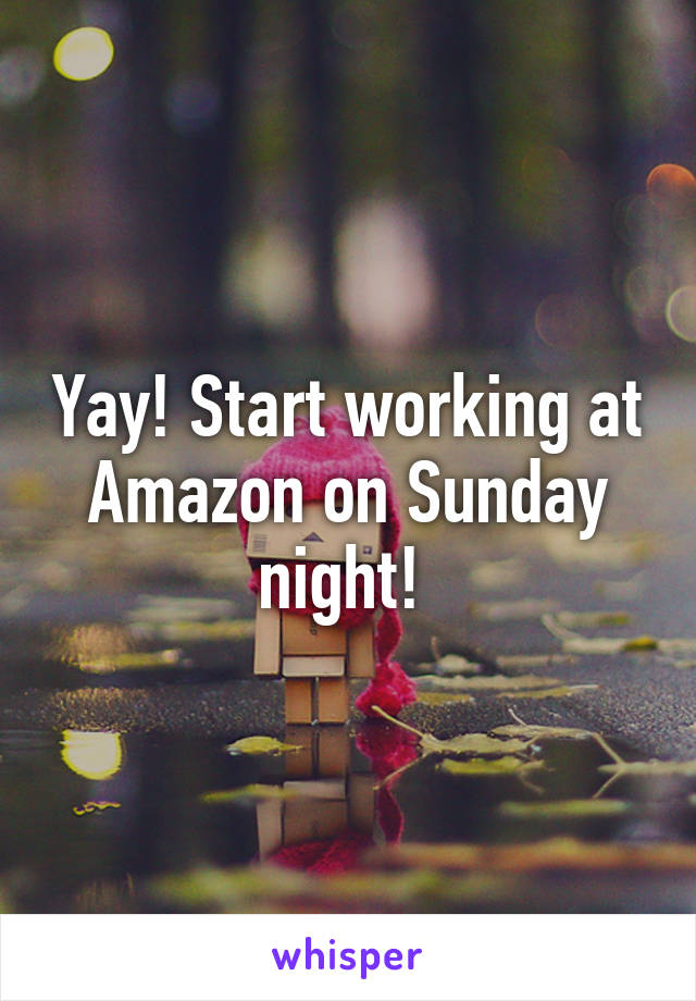 Yay! Start working at Amazon on Sunday night! 