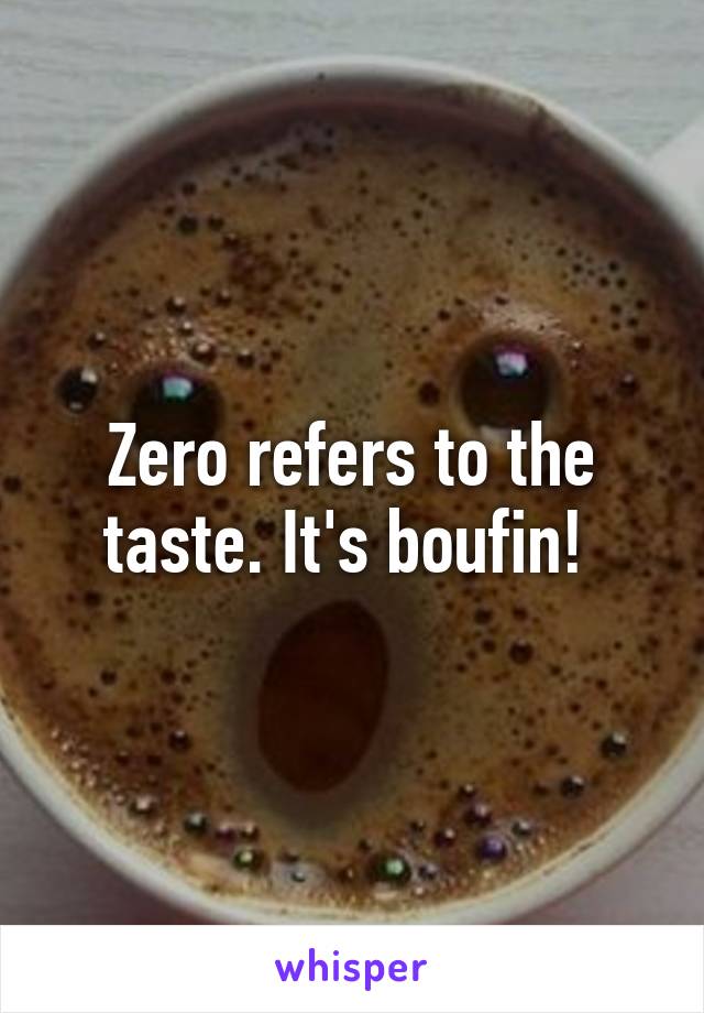 Zero refers to the taste. It's boufin! 