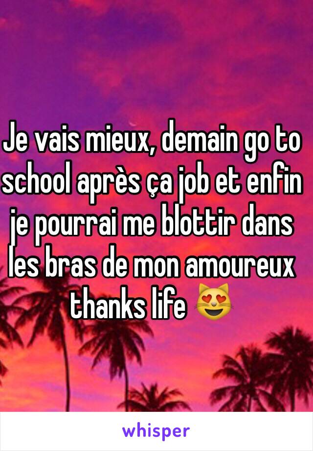 Je vais mieux, demain go to school après ça job et enfin je pourrai me blottir dans les bras de mon amoureux thanks life 😻