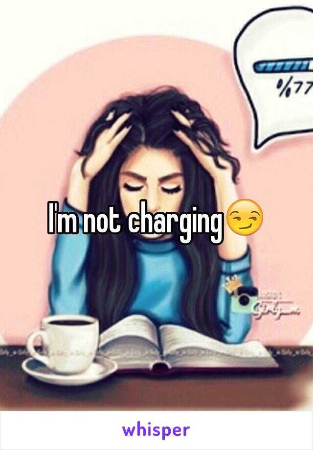 I'm not charging😏