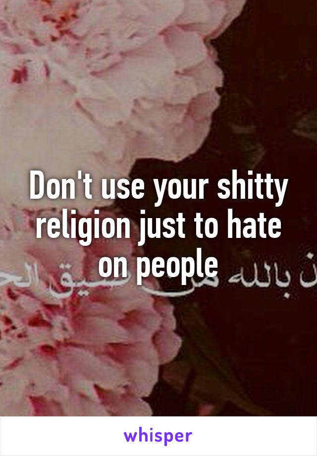 Don't use your shitty religion just to hate on people