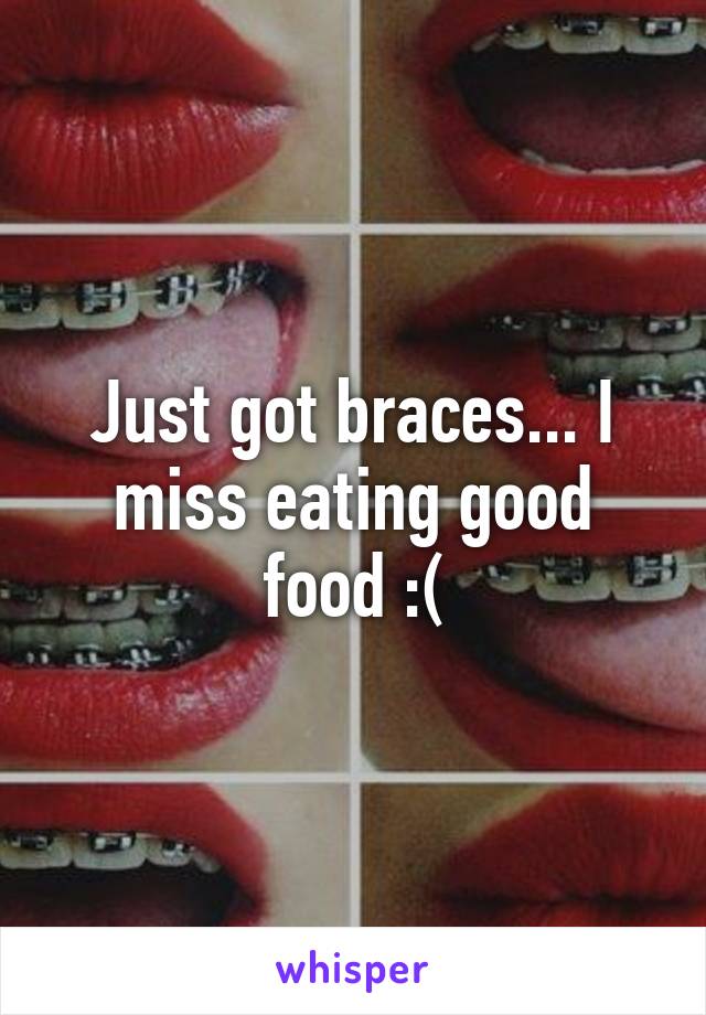 Just got braces... I miss eating good food :(