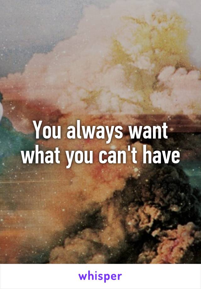 You always want what you can't have