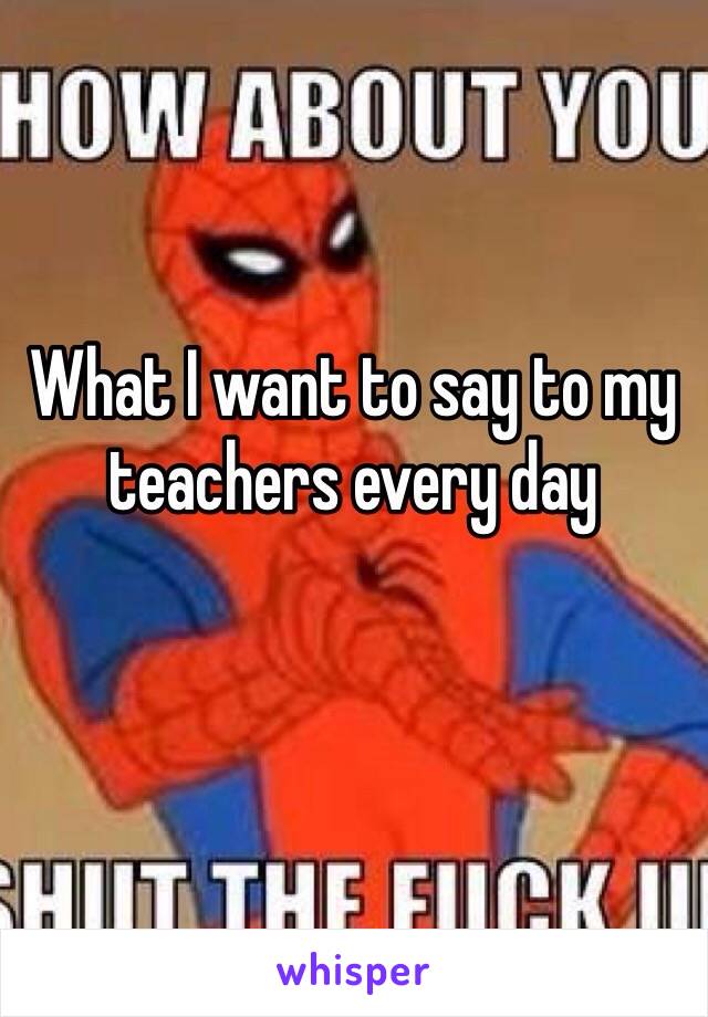 What I want to say to my teachers every day 