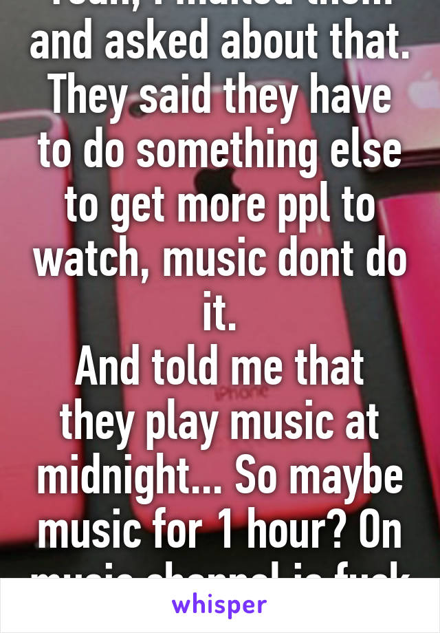 Yeah, i mailed them and asked about that. They said they have to do something else to get more ppl to watch, music dont do it.
And told me that they play music at midnight... So maybe music for 1 hour? On music channel is fuck up