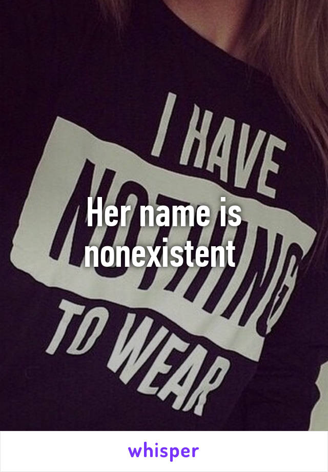 Her name is nonexistent 