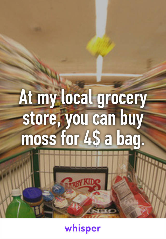 At my local grocery store, you can buy moss for 4$ a bag.