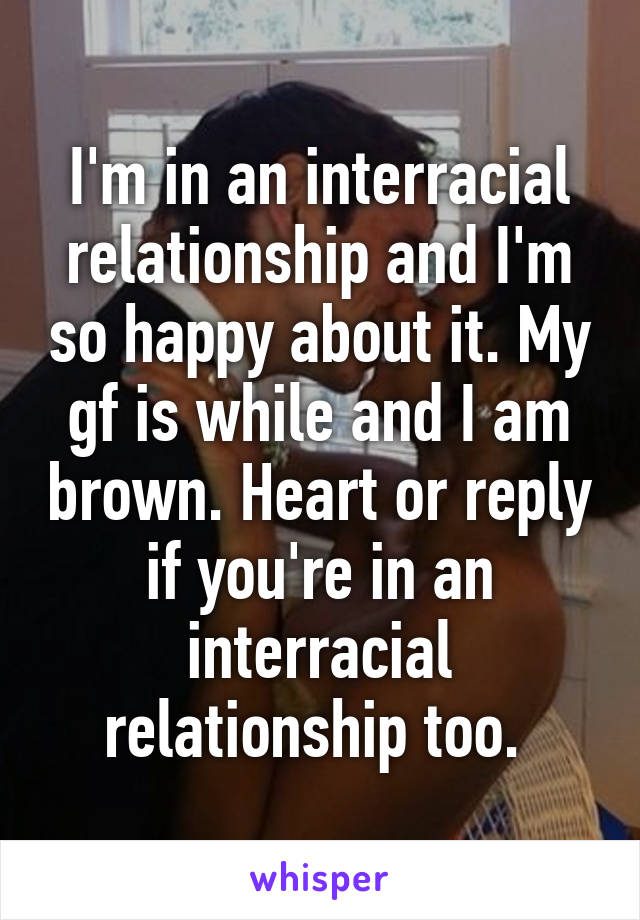 I'm in an interracial relationship and I'm so happy about it. My gf is while and I am brown. Heart or reply if you're in an interracial relationship too. 