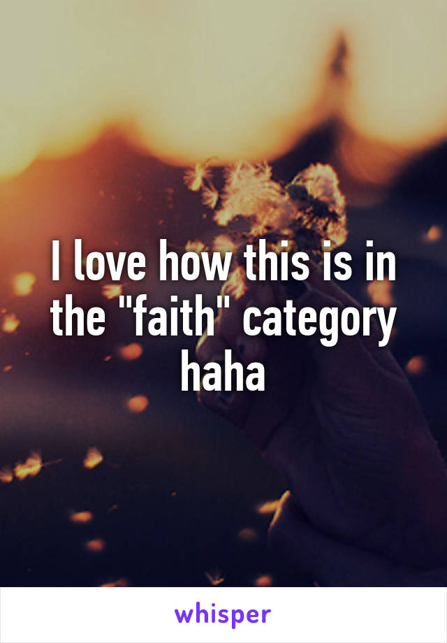 I love how this is in the "faith" category haha