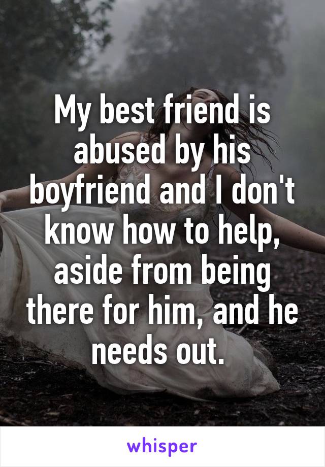 My best friend is abused by his boyfriend and I don't know how to help, aside from being there for him, and he needs out. 