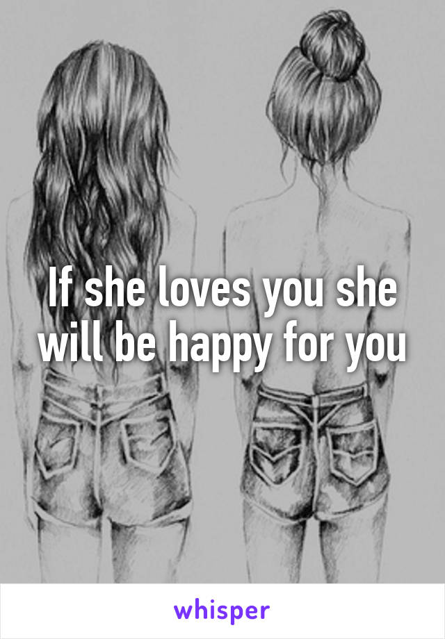 If she loves you she will be happy for you