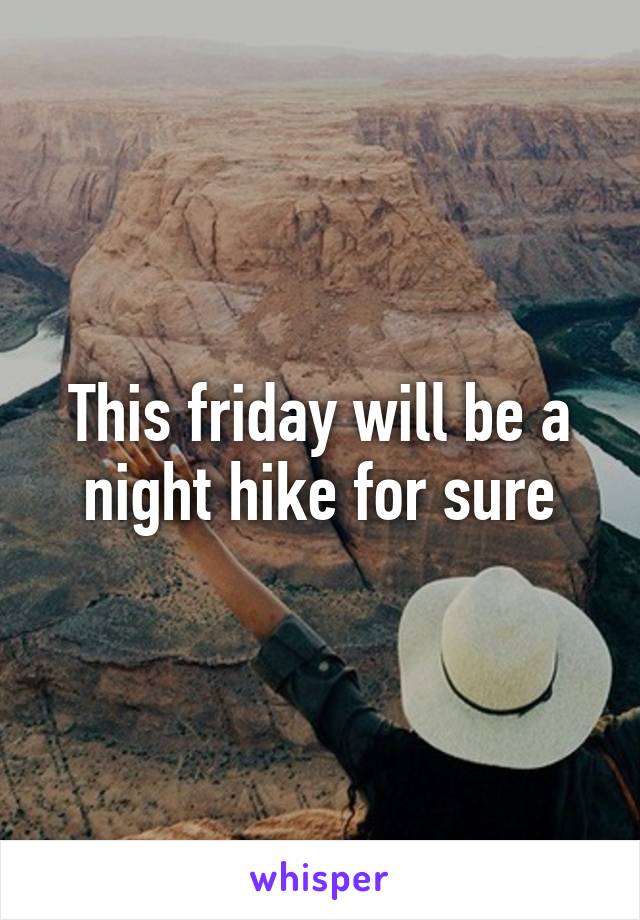 This friday will be a night hike for sure