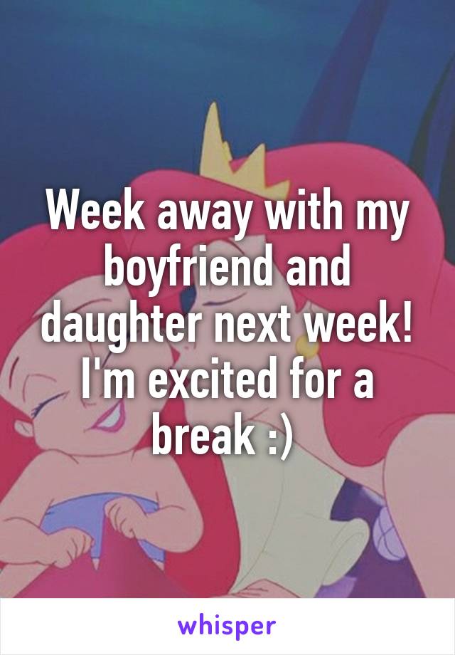 Week away with my boyfriend and daughter next week! I'm excited for a break :) 