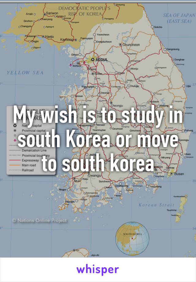 My wish is to study in south Korea or move to south korea