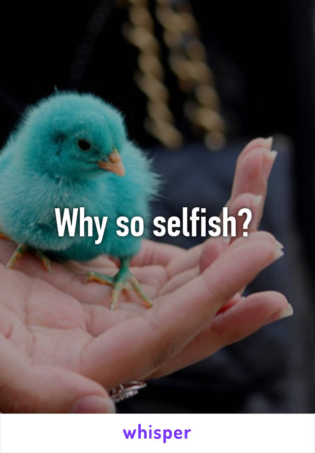 Why so selfish? 