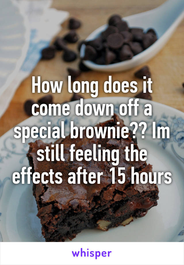 How long does it come down off a special brownie?? Im still feeling the effects after 15 hours